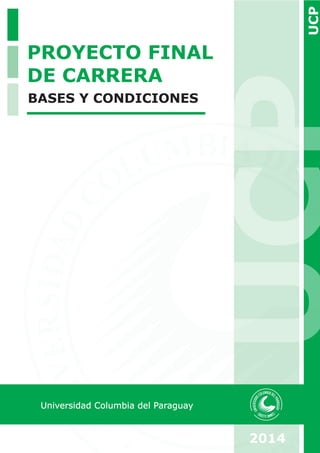UCP UCP 
2014 
PROYECTO FINAL 
DE CARRERA 
BASES Y CONDICIONES 
Universidad Columbia del Paraguay 
 