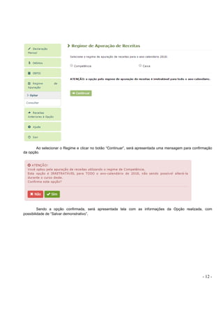 - 12 -
Ao selecionar o Regime e clicar no botão “Continuar”, será apresentada uma mensagem para confirmação
da opção.
Sendo a opção confirmada, será apresentada tela com as informações da Opção realizada, com
possibilidade de “Salvar demonstrativo”.
 