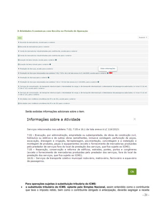 - 21 -
Serão exibidas informações adicionais sobre o item.
Para operações sujeitas à substituição tributária do ICMS:
• o substituído tributário do ICMS, optante pelo Simples Nacional, assim entendido como o contribuinte
que teve o imposto retido, bem como o contribuinte obrigado à antecipação, deverão segregar a receita
 