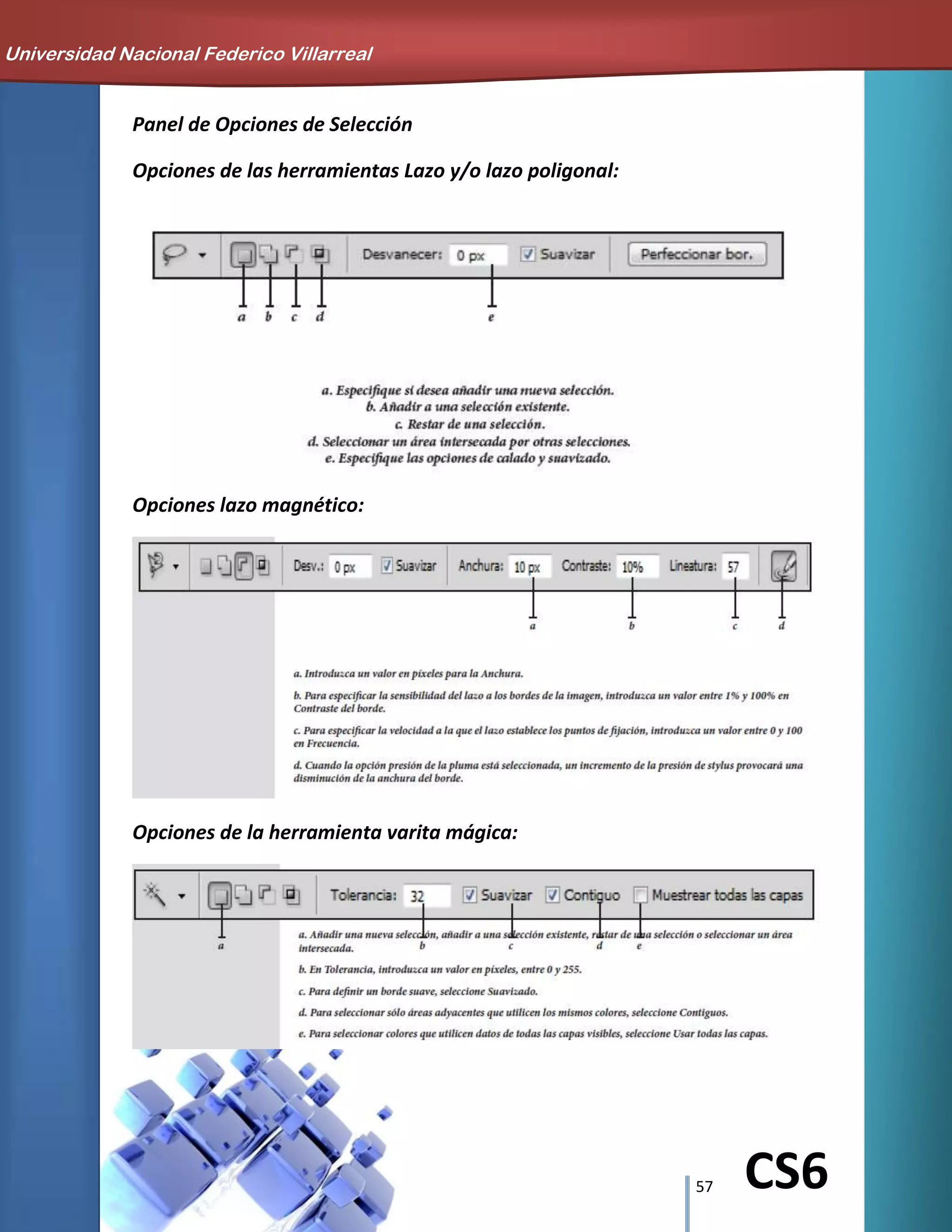 57 CS6
Panel de Opciones de Selección
Opciones de las herramientas Lazo y/o lazo poligonal:
Opciones lazo magnético:
Opciones de la herramienta varita mágica:
Universidad Nacional Federico Villarreal
 
