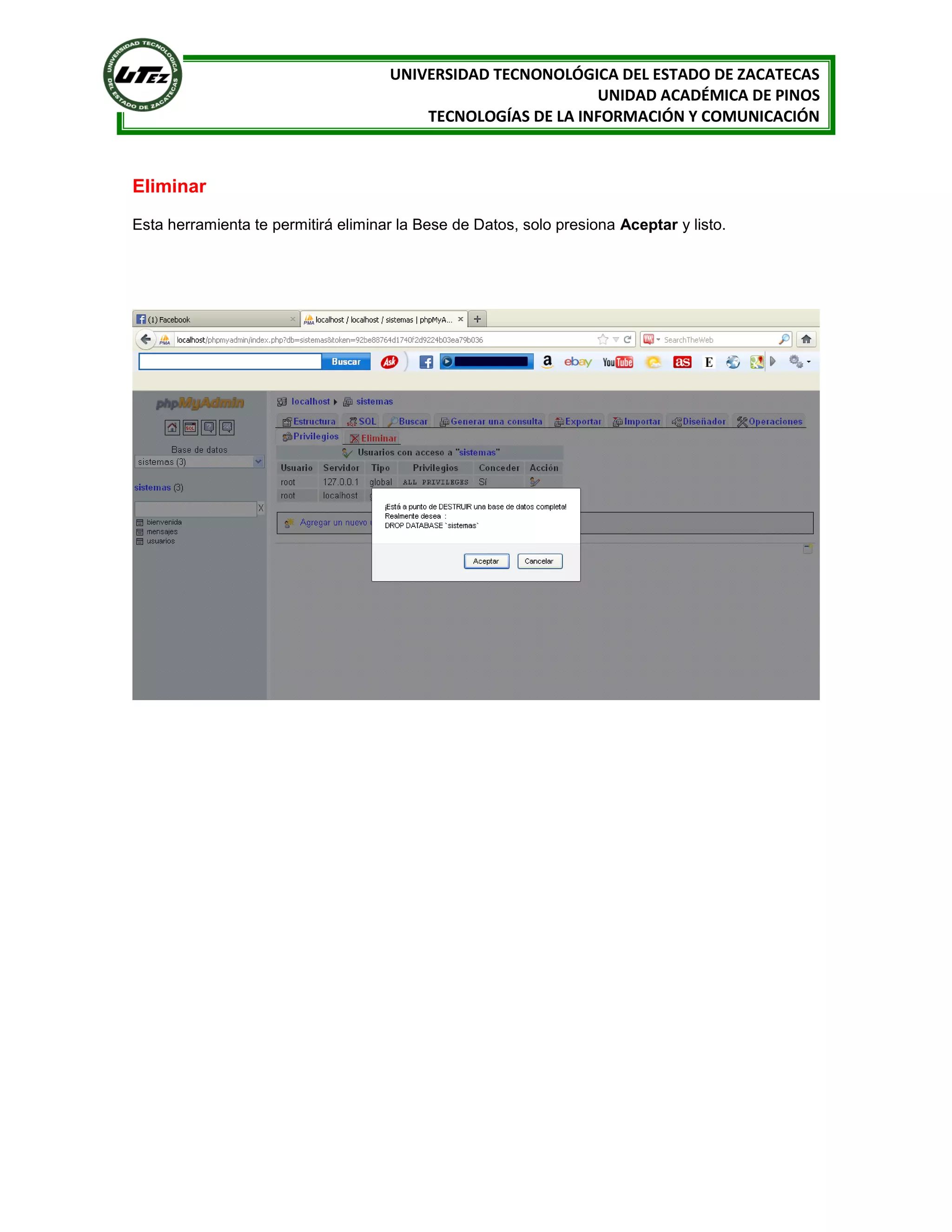 UNIVERSIDAD TECNONOLÓGICA DEL ESTADO DE ZACATECAS
UNIDAD ACADÉMICA DE PINOS
TECNOLOGÍAS DE LA INFORMACIÓN Y COMUNICACIÓN

Eliminar
Esta herramienta te permitirá eliminar la Bese de Datos, solo presiona Aceptar y listo.

 