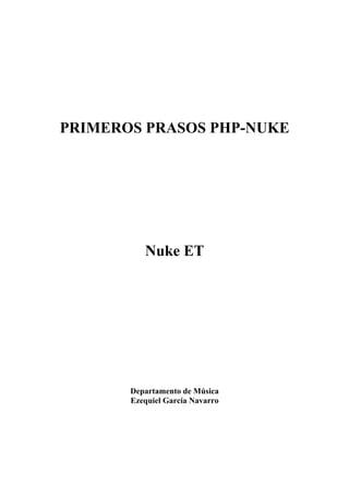 PRIMEROS PRASOS PHP-NUKE




          Nuke ET




       Departamento de Música
       Ezequiel García Navarro
 
