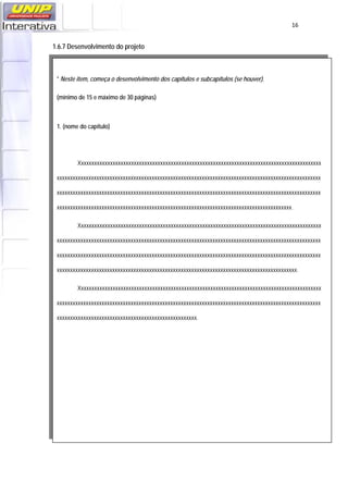   16
 
1.6.7 Desenvolvimento do projeto
 
* Neste item, começa o desenvolvimento dos capítulos e subcapítulos (se houver).
(mínimo de 15 e máximo de 30 páginas)
1. (nome do capítulo)
Xxxxxxxxxxxxxxxxxxxxxxxxxxxxxxxxxxxxxxxxxxxxxxxxxxxxxxxxxxxxxxxxxxxxxxxxxxxxxxxxxxxxxxxxxxxx
xxxxxxxxxxxxxxxxxxxxxxxxxxxxxxxxxxxxxxxxxxxxxxxxxxxxxxxxxxxxxxxxxxxxxxxxxxxxxxxxxxxxxxxxxxxxxxxxxxxx
xxxxxxxxxxxxxxxxxxxxxxxxxxxxxxxxxxxxxxxxxxxxxxxxxxxxxxxxxxxxxxxxxxxxxxxxxxxxxxxxxxxxxxxxxxxxxxxxxxxx
xxxxxxxxxxxxxxxxxxxxxxxxxxxxxxxxxxxxxxxxxxxxxxxxxxxxxxxxxxxxxxxxxxxxxxxxxxxxxxxxxxxxxxxxx.
Xxxxxxxxxxxxxxxxxxxxxxxxxxxxxxxxxxxxxxxxxxxxxxxxxxxxxxxxxxxxxxxxxxxxxxxxxxxxxxxxxxxxxxxxxxxx
xxxxxxxxxxxxxxxxxxxxxxxxxxxxxxxxxxxxxxxxxxxxxxxxxxxxxxxxxxxxxxxxxxxxxxxxxxxxxxxxxxxxxxxxxxxxxxxxxxxx
xxxxxxxxxxxxxxxxxxxxxxxxxxxxxxxxxxxxxxxxxxxxxxxxxxxxxxxxxxxxxxxxxxxxxxxxxxxxxxxxxxxxxxxxxxxxxxxxxxxx
xxxxxxxxxxxxxxxxxxxxxxxxxxxxxxxxxxxxxxxxxxxxxxxxxxxxxxxxxxxxxxxxxxxxxxxxxxxxxxxxxxxxxxxxxxx.
Xxxxxxxxxxxxxxxxxxxxxxxxxxxxxxxxxxxxxxxxxxxxxxxxxxxxxxxxxxxxxxxxxxxxxxxxxxxxxxxxxxxxxxxxxxxx
xxxxxxxxxxxxxxxxxxxxxxxxxxxxxxxxxxxxxxxxxxxxxxxxxxxxxxxxxxxxxxxxxxxxxxxxxxxxxxxxxxxxxxxxxxxxxxxxxxxx
xxxxxxxxxxxxxxxxxxxxxxxxxxxxxxxxxxxxxxxxxxxxxxxxxxxxx.
 
 