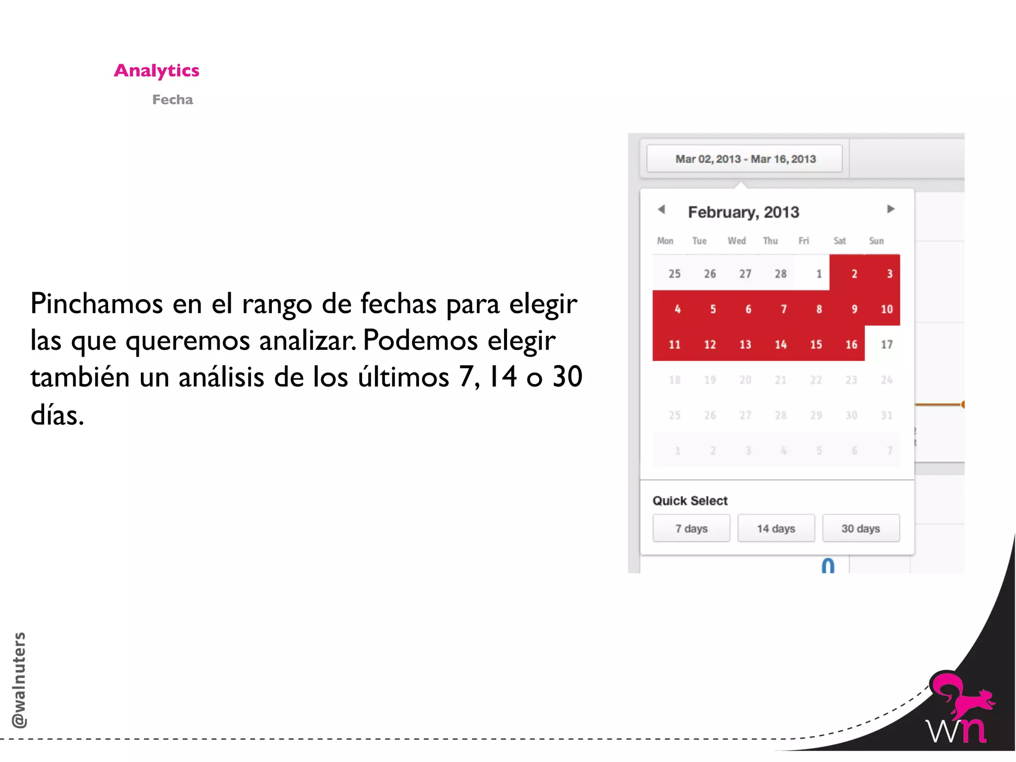 Analytics	

            Fecha	





Pinchamos en el rango de fechas para elegir	

las que queremos analizar. Podemos elegir 	

también un análisis de los últimos 7, 14 o 30 	

días. 	





                                                    148	
  
 