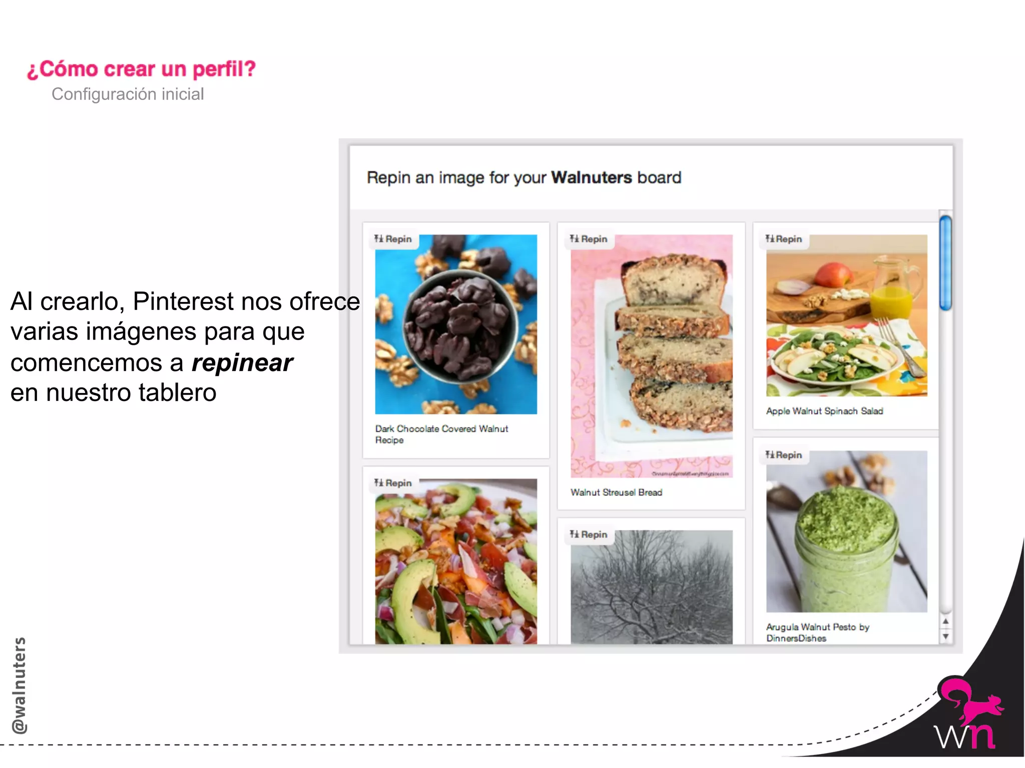 Configuración inicial




Al crearlo, Pinterest nos ofrece
varias imágenes para que
comencemos a repinear
en nuestro tablero




                                   22	
  
 