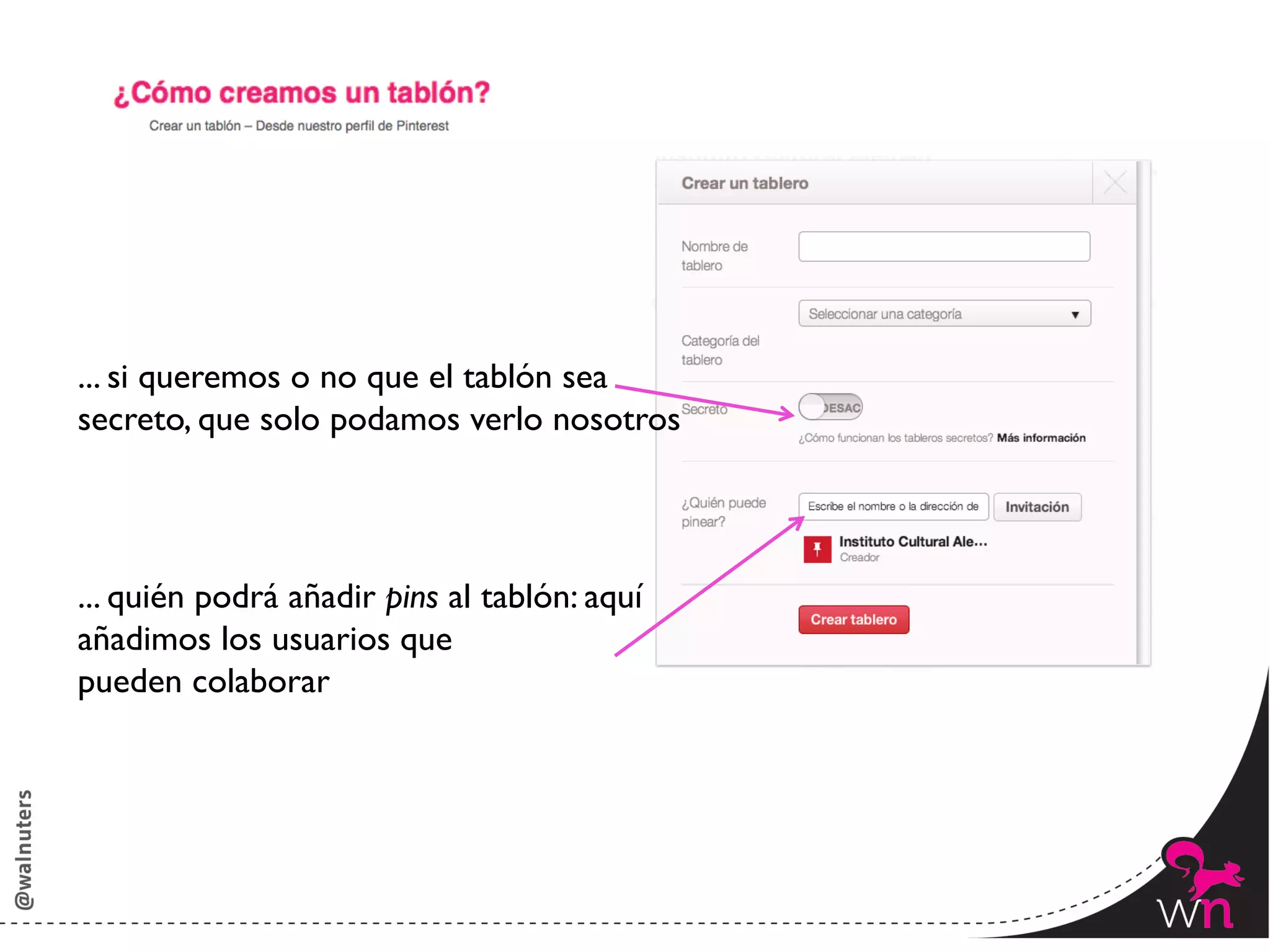 ... si queremos o no que el tablón sea 	

secreto, que solo podamos verlo nosotros	





... quién podrá añadir pins al tablón: aquí 	

añadimos los usuarios que 	

pueden colaborar	





                                                  67	
  
 