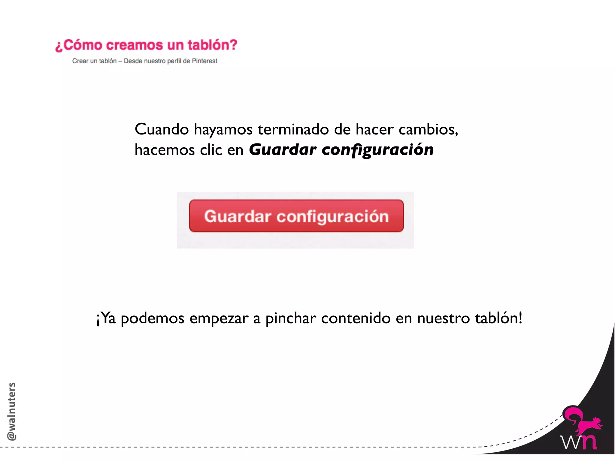 Cuando hayamos terminado de hacer cambios, 	

     hacemos clic en Guardar conﬁguración	





¡Ya podemos empezar a pinchar contenido en nuestro tablón!	





                                                                71	
  
 