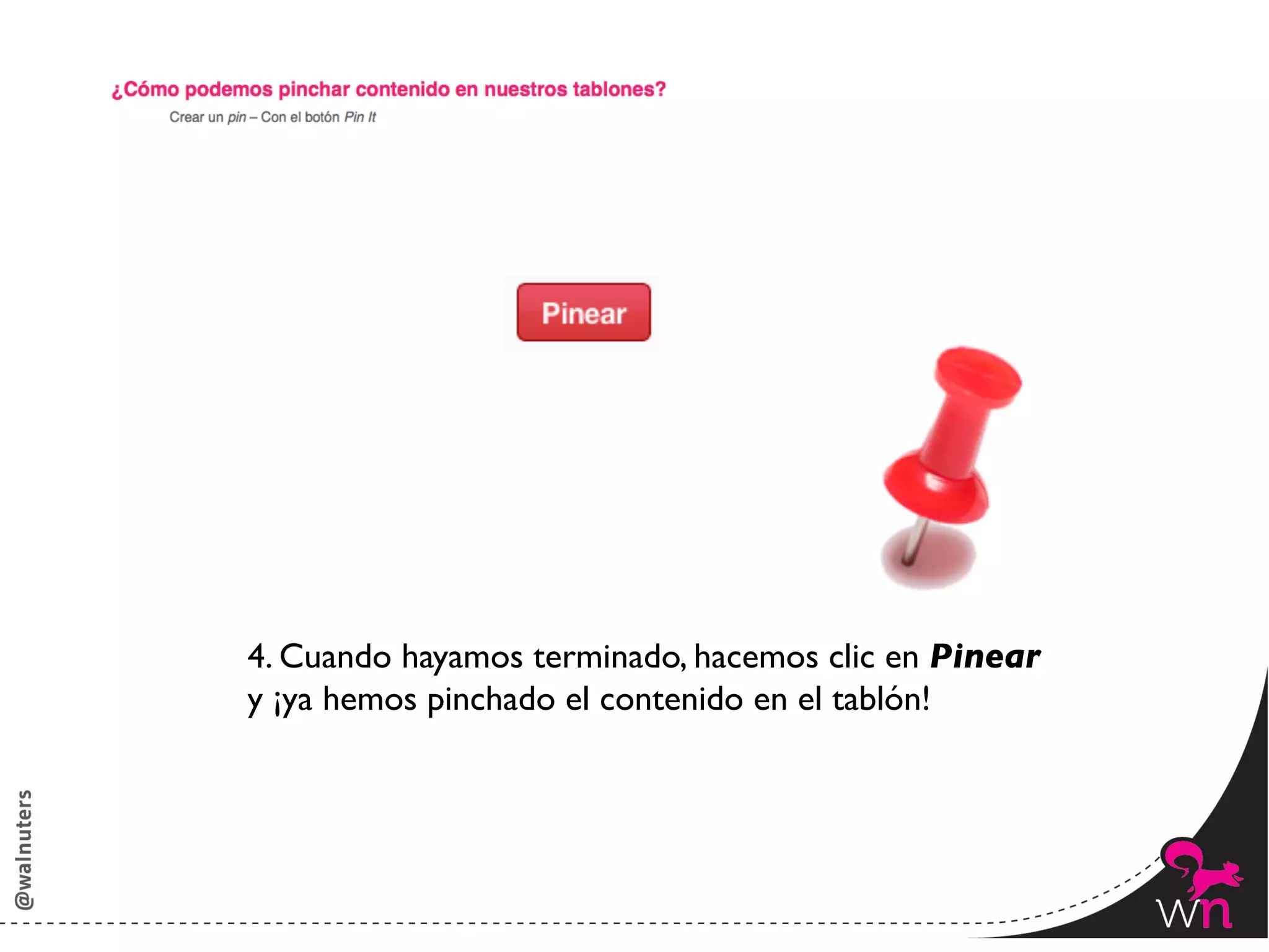 4. Cuando hayamos terminado, hacemos clic en Pinear	

y ¡ya hemos pinchado el contenido en el tablón!	





                                                         98	
  
 