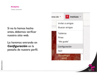 Analytics	

   Cómo activarlo	





Si no lo hemos hecho
antes, debemos veriﬁcar
nuestro sitio web.	

	

Lo haremos entrando en
Conﬁguración en la
pestaña de nuestro perﬁl. 	





                                143	
  
 