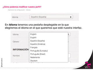 Opciones de configuración - Idioma




En Idioma tenemos una pestaña desplegable en la que
elegiremos el idioma en el que queremos que esté nuestra interfaz.




                                                                     54	
  
 