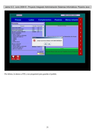Jaime G.C. Junio 2009 © - Proyecto Integrado Administración Sistemas Informáticos: Pizzería Java -
21
Por último, le damos a FIN y nos preguntará para guardar el pedido.
 