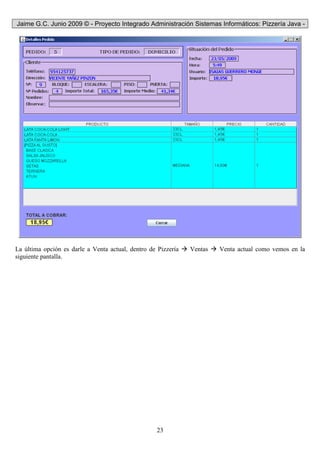 Jaime G.C. Junio 2009 © - Proyecto Integrado Administración Sistemas Informáticos: Pizzería Java -
23
La última opción es darle a Venta actual, dentro de Pizzería Ventas Venta actual como vemos en la
siguiente pantalla.
 
