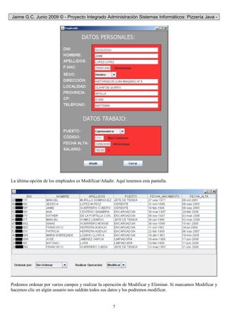 Jaime G.C. Junio 2009 © - Proyecto Integrado Administración Sistemas Informáticos: Pizzería Java -
7
La última opción de los empleados es Modificar/Añadir. Aquí tenemos esta pantalla.
Podemos ordenar por varios campos y realizar la operación de Modificar y Eliminar. Si marcamos Modificar y
hacemos clic en algún usuario nos saldrán todos sus datos y los podremos modificar.
 