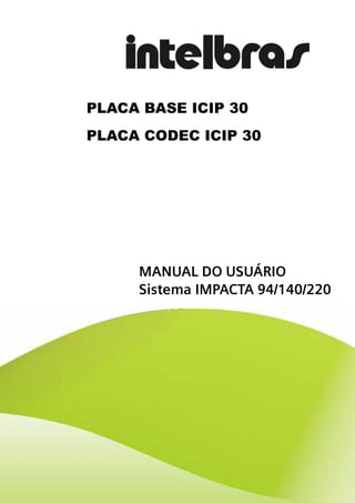 PLACA BASE ICIP 30
PLACA CODEC ICIP 30




     MANUAL DO USUÁRIO
     Sistema IMPACTA 94/140/220
 