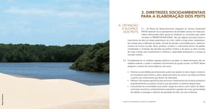 3. DIRETRIZES SOCIOAMBIENTAIS
                                               PARA A ELABORAÇÃO DOS PDITS

                   A.	 Definição
                      e Alcance             3.1	 Os Planos de Desenvolvimento Integrado do Turismo Sustentável
                       dos PDITS            (PDITS) destinam-se ao planejamento da atividade turística em áreas prio-
                                            ritárias selecionadas pelos governos estaduais ou municipais para serem
                                            incluídas no PRODETUR NACIONAL. Tem por objetivo principal orientar o
                            crescimento do setor em bases sustentáveis, em curto, médio e longo prazo, estabelecen-
                            do as bases para a definição de ações, tomada de decisão e prioridades para o desenvol-
                            vimento do turismo na área. Deve, portanto, constituir o instrumento técnico de gestão,
                            coordenação e condução das decisões da política turística e de apoio ao setor privado,
                            de modo a dirigir seus investimentos e melhorar a capacidade empresarial e o acesso ao
                            mercado turístico.


                      3.2	 Considerando-se os múltiplos agentes públicos e privados no desenvolvimento das ati-
                           vidades turísticas, e ainda o necessário envolvimento de grupos sociais, os PDITS devem
                           assegurar o alcance de outros objetivos, tais como:


                            	 Orientar as autoridades governamentais quanto aos ajustes no marco legal e institucio-
                               nal necessários para facilitar o pleno desenvolvimento do turismo nas áreas prioritárias
                               e quanto aos investimentos que devem ser efetivados.
                            	 Oferecer informações específicas para promover investimentos da iniciativa privada em
                               empreendimentos e produtos turísticos que aproveitem os atrativos dessas áreas.
                            	 Conscientizar as comunidades locais sobre o papel do turismo como indutor do desen-
                               volvimento econômico ambientalmente sustentável e gerador de novas oportunidades
                               de trabalho e emprego e melhoria da qualidade de vida e do meio ambiente.
Rogério Monteiro




                      MANUAL DE PLANEJAMENTO E GESTÃO SOCIOAMBIENTAL                                                31
 