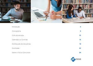 Introdução	 3
Cronograma	 6
Ciclo de estudos	 10
Calendário e Controle	 15
Distribuição de disciplinas	 19
Conclusão	 22
Sobre o Focus Concursos	 24
 