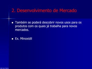 2. Desenvolvimento de Mercado
 Também se poderá descobrir novos usos para os
produtos com os quais já trabalha para novos
mercados.
 Ex. Minoxidil
João Nuno Patrício
 