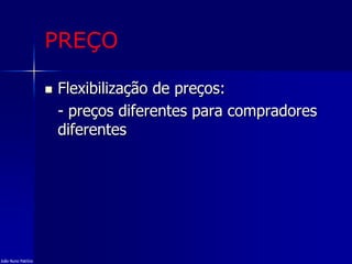 PREÇO
 Flexibilização de preços:
- preços diferentes para compradores
diferentes
João Nuno Patrício
 