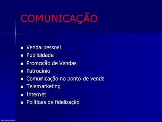 COMUNICAÇÃO
 Venda pessoal
 Publicidade
 Promoção de Vendas
 Patrocínio
 Comunicação no ponto de venda
 Telemarketing
 Internet
 Políticas de fidelização
João Nuno Patrício
 