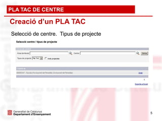 PLA TAC DE CENTRE

Creació d’un PLA TAC
Selecció de centre. Tipus de projecte




                                        5
 