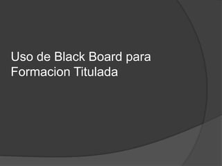Uso de Black Board para Formacion Titulada  