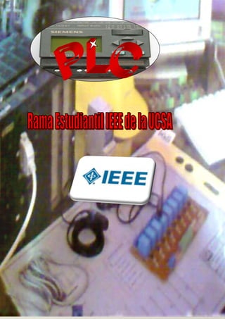 RAMA ESTUDIANTIL IEEE DE LA UCSA. RESUMEN PREPARADO PARA EL CURSO DE
                    AUTOMATIZACION MEDIANTE PLC.




   1
 