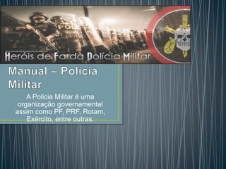 A Policia Militar é uma
organização governamental
assim como PF, PRF, Rotam,
Exército, entre outras.
 