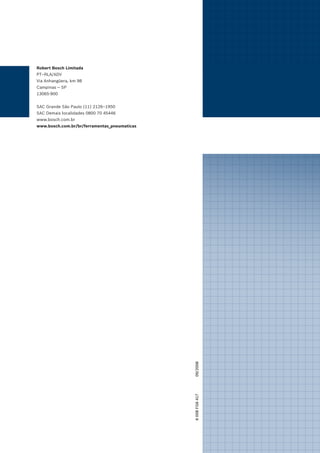 Robert Bosch Limitada
PT–RLA/ADV
Via Anhangüera, km 98
Campinas — SP
13065-900
SAC Grande São Paulo (11) 2126–1950
SAC Demais localidades 0800 70 45446
www.bosch.com.br
www.bosch.com.br/br/ferramentas_pneumaticas
6008FG641709/2008
 