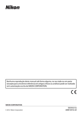 Nenhuma reprodução deste manual sob forma alguma, no seu todo ou em parte
(excepto para uma breve referência em artigos críticos ou análises) pode ser realizada
sem autorização escrita da NIKON CORPORATION.
SB2D02(1G)
6MB1401G-02
 