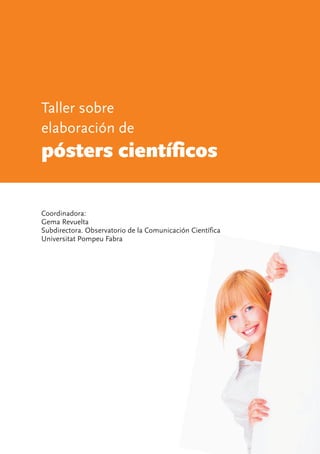 Coordinadora:
Gema Revuelta
Subdirectora. Observatorio de la Comunicación Científica
Universitat Pompeu Fabra
Taller sobre
elaboración de
pósters científicos
 