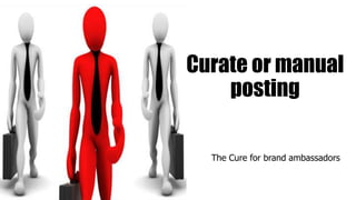 Curate or manual
posting
The Cure for brand ambassadors
 