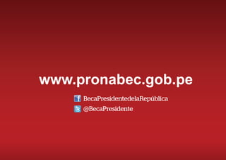 www.pronabec.gob.pe
BecaPresidentedelaRepública
@BecaPresidente
 