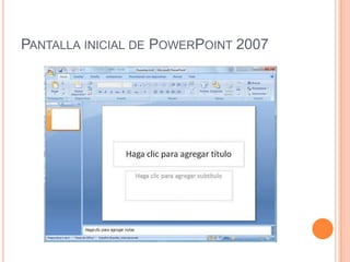 PANTALLA INICIAL DE POWERPOINT 2007
 