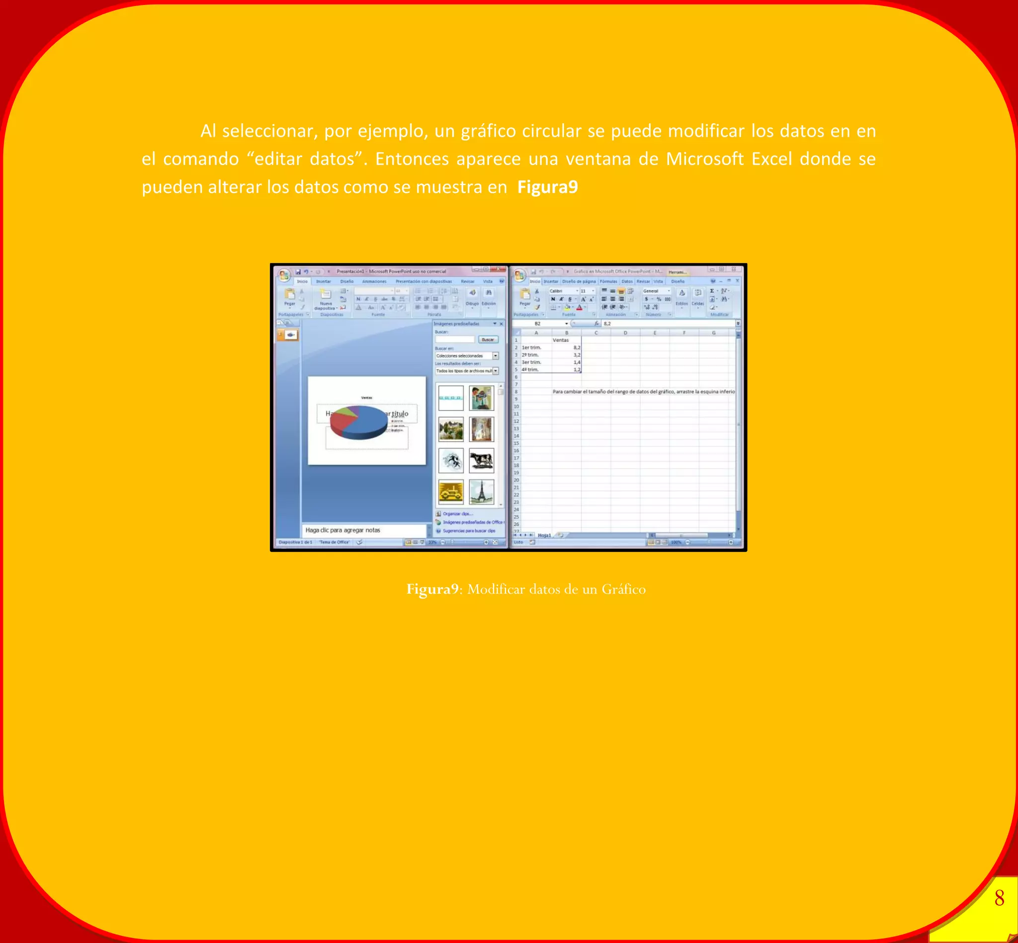 8 
8 
Al seleccionar, por ejemplo, un gráfico circular se puede modificar los datos en en el comando “editar datos”. Entonces aparece una ventana de Microsoft Excel donde se pueden alterar los datos como se muestra en Figura9 
Figura9: Modificar datos de un Gráfico 
 