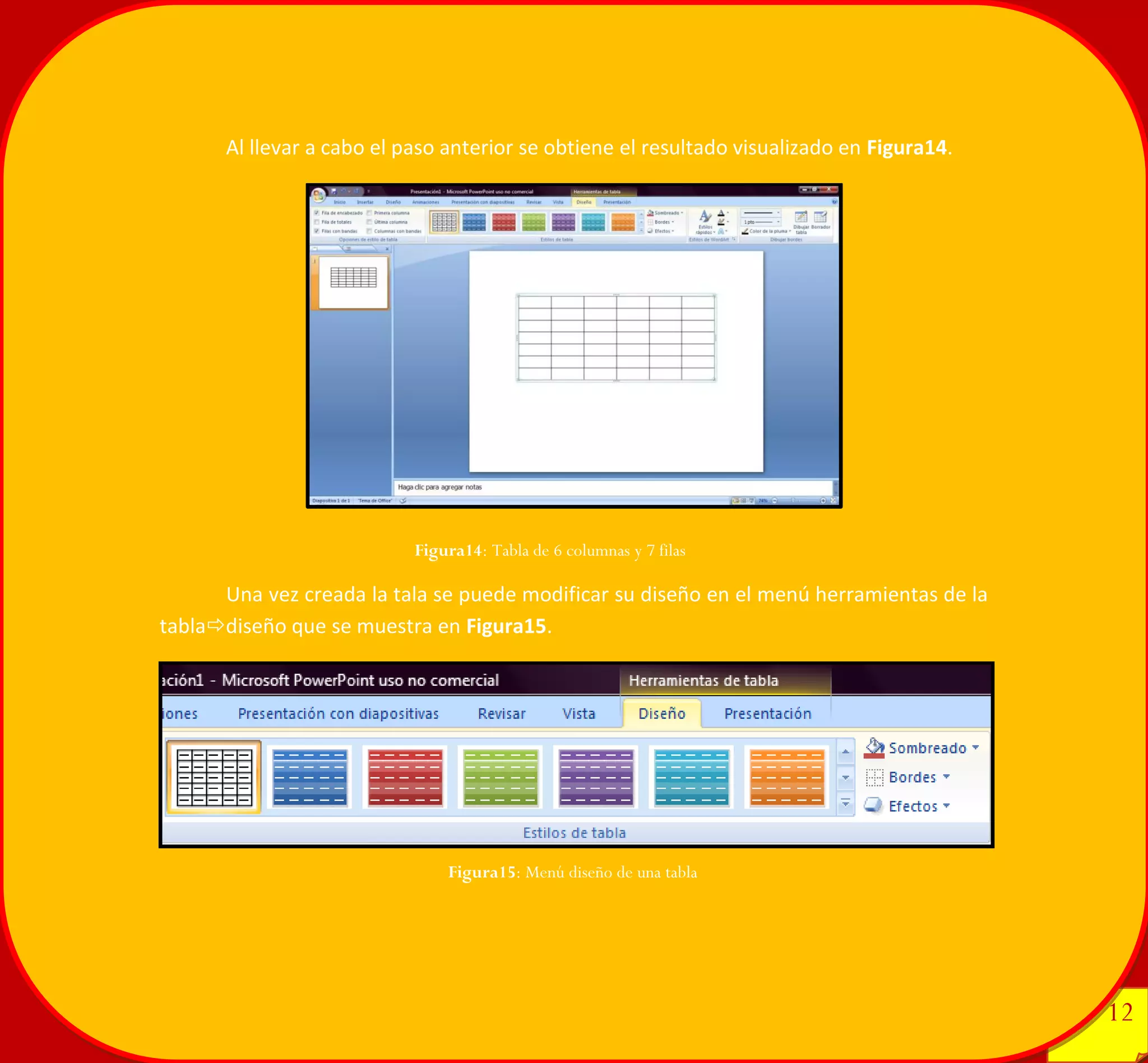 12 
12 
Al llevar a cabo el paso anterior se obtiene el resultado visualizado en Figura14. 
Una vez creada la tala se puede modificar su diseño en el menú herramientas de la tabladiseño que se muestra en Figura15. 
Figura14: Tabla de 6 columnas y 7 filas 
Figura15: Menú diseño de una tabla 
 