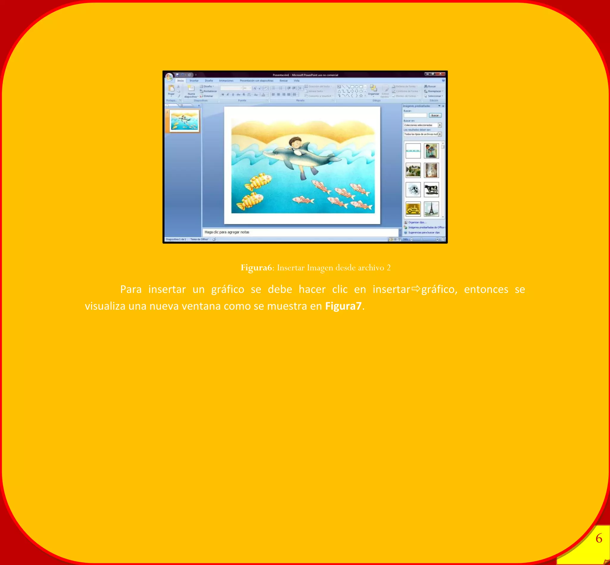 6 
6 
Para insertar un gráfico se debe hacer clic en insertargráfico, entonces se visualiza una nueva ventana como se muestra en Figura7. 
Figura6: Insertar Imagen desde archivo 2 
 