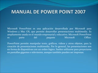 Microsoft PowerPoint es una aplicación desarrollada por Microsoft para Windows y Mac OS, que permite desarrollar presentac...