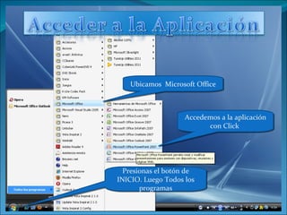 Presionas el botón de INICIO. Luego Todos los programas Accedemos a la aplicación con Click  Ubicamos  Microsoft Office 