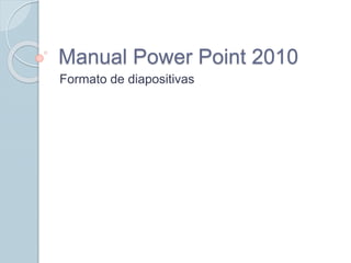 Manual Power Point 2010
Formato de diapositivas
 