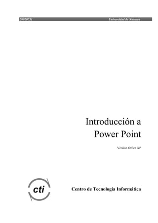 20020731                          Universidad de Navarra




                       Introducción a
                         Power Point
                                       Versión Office XP




           cti   Centro de Tecnología Informática
 