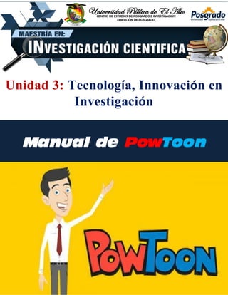 Unidad 3: Tecnología, Innovación en
Investigación
Manual de PowToon
Unidad 3: Tecnología, Innovación en
Investigación
 