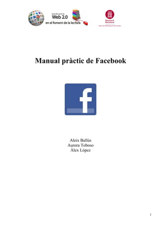 1
Manual pràctic de Facebook
Aleix Ballús
Aurora Toboso
Àlex López
 