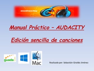 Manual Práctico – AUDACITY
Edición sencilla de canciones
Realizado	por:	Sebastián	Giraldo	Jiménez
 