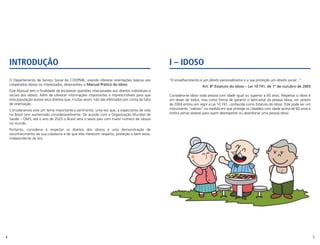 4 5
I – IDOSO
“O envelhecimento é um direito personalíssimo e a sua proteção um direito social...”
Art. 8º Estatuto do Idoso – Lei 10.741, de 1º de outubro de 2003
Considera-se idoso toda pessoa com idade igual ou superior a 60 anos. Respeitar o idoso é
um dever de todos, mas como forma de garantir o bem-estar da pessoa idosa, em janeiro
de 2004 entrou em vigor a Lei 10.741, conhecida como Estatuto do Idoso. Este pode ser um
instrumento “valioso” na medida em que protege os cidadãos com idade acima de 60 anos e
institui penas severas para quem desrespeitar ou abandonar uma pessoa idosa.
INTRODUÇÃO
O Departamento de Serviço Social da COOPMIL, visando oferecer orientações básicas aos
cooperados idosos ou interessados, desenvolveu o Manual Prático do Idoso.
Este Manual tem a finalidade de esclarecer questões relacionadas aos direitos individuais e
sociais dos idosos. Além de oferecer informações importantes e imprescindíveis para que
esta população acesse seus direitos que, muitas vezes, não são efetivados por conta da falta
de orientação.
Consideramos este um tema importante e pertinente, uma vez que, a expectativa de vida
no Brasil tem aumentado consideravelmente. De acordo com a Organização Mundial de
Saúde – OMS, até o ano de 2025 o Brasil será o sexto país com maior número de idosos
no mundo.
Portanto, considerar e respeitar os direitos dos idosos é uma demonstração de
reconhecimento de sua cidadania e de que eles merecem respeito, proteção e bem-estar,
independente de leis.
 