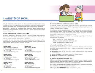 6 7
REGIÃO NORTE
CRAS SANTANA / TUCURUVI
R. Voluntários da Pátria, 4649 - Mandaqui
Tel.: 2283-1198
crassantana@prefeitura.sp.gov.br
REGIÃO OESTE
CRAS PINHEIROS
R. Mourato Coelho, 104/106
Tel.: 3061-5936
craspinheiros@prefeitura.sp.gov.br
REGIÃO CENTRO
CRAS SÉ
Av. Tiradentes, 749
Tel.: 3113-1014
crasse@prefeitura.sp.gov.br
REGIÃO SUL
CRAS SANTO AMARO
R. Toninhas, 211
Tel.: 5631-2963
crassantoamaro@prefeitura.sp.gov.br
REGIÃO LESTE
CRAS ITAQUERA
Largo da Matriz, 7 – Itaquera
Tel.: 2071-6916 / 7150
crasitaquera@prefeitura.sp.gov.br
REGIÃO SUDESTE
CRAS JABAQUARA
Av. dos Jornalistas, 48
Tel.: 5011-1263
crasjabaquara@prefeitura.sp.gov.br
II - ASSISTÊNCIA SOCIAL
O Art. 33 do Estatuto do Idoso garante aos idosos a assistência social prestada de forma
articulada, conforme os princípios e diretrizes previstos na Lei Orgânica da Assistência Social,
na Política Nacional do Idoso, no Sistema Único de Saúde e demais normas pertinentes.
Sendo assim, a Secretaria da Assistência Social disponibiliza serviços e benefícios no
atendimento e acompanhamento da pessoa idosa com o objetivo de garantir seus direitos
regulamentados por lei.
a) Centro de Referência de Assistência Social – CRAS
Os Centros de Referência de Assistência Social - CRAS são unidades públicas estatais
descentralizadas destinadas ao atendimento socioassistencial de famílias, localizadas em
áreas com maiores índices de vulnerabilidade e risco social.
A cidade de São Paulo disponibiliza diversas unidades que oferecem orientação, acolhida,
encaminhamentos, provisão de benefícios e inserção na rede de serviços ou outros serviços
público-privados. Abaixo seguem os principais, por região.
b) Centro de Referência da Cidadania do Idoso – CRECI
O Centro de Referência da Cidadania do Idoso é um serviço da Secretaria Municipal de
Assistência e Desenvolvimento Social - SMADS, em parceria com a Coordenação Regional das
Obras de Promoção Humana – CROPH.
Os profissionais atendem a população idosa e, além disso, o serviço promove mensalmente
oficinas e cursos variados, como por exemplo: teatro, danças, músicas, yoga, sapateado,
pintura, jogos de mesa, roda de conversa, alongamento, línguas estrangeiras, informática,
alfabetização, redação, pintura, artesanato, entre outros.
O CRECI oferece palestras educativas focadas em gerontologia e capacitações ministradas por
profissionais de diversas áreas.
End.: R. Formosa, 215 - Centro - Anhangabaú
Telefone: (11) 3258-4276 / 3259-4335 / 3256-2291
E-mail: centrodereferencia1@yahoo.com.br
c) Centro de Acolhida Especial para Idosos
São espaços de atendimento integral a idosos independentes. Oferecem institucionalização
provisória, garantindo acolhimento digno e resgate da cidadania. Os principais centros
de acolhida são:
•	 Morada São João – Av. São João, 1.214 – Centro (está localizado no antigo prédio do
Hotel Atlântico)
•	 Jardim Umuarama – Rua Eduardo Amigo, 103 – Cidade Ademar
•	 Nova Luz – Rua Helvétia, 234 – Campos Elíseos
d) Benefício de Prestação Continuada – BPC
O Benefício de Prestação Continuada é oferecido pela Assistência Social. O valor de um salário
mínimo é pago para quem tem mais de sessenta e cinco anos de idade e para a pessoa com
deficiência considerada incapaz para os atos da vida independente.
Para a pessoa idosa requerer o BPC, ela deverá comprovar a idade e a renda per capita familiar
deve ser inferior a um quarto do salário mínimo vigente.
Informações: INSS 0800 780 191 / Site: www.previdencia.gov.br
 