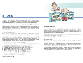 8 9
“A Saúde é direito de todos e dever do Estado, garantido mediante políticas sociais e
econômicas que visem à redução do risco de doença e de outros agravos e ao acesso
universal e igualitário às ações e serviços para sua promoção, proteção e recuperação”
Art. 196, Constituição Federal de 1988
O Estatuto do Idoso, por meio do artigo 15º, assegura atenção integral à saúde do idoso, por
intermédio do Sistema Único de Saúde – SUS, garantindo-lhe o acesso universal e igualitário,
em conjunto articulado e contínuo das ações e serviços, para a prevenção, promoção, proteção
e recuperação da saúde.
a) Farmácia Popular do Brasil
É nesse processo de garantir acesso universal e igualitário às ações e serviços na área da
saúde, que o governo federal criou o Programa Farmácia Popular do Brasil. O objetivo
deste programa é reduzir o impacto causado no orçamento familiar devido à compra de
medicamentos. O Programa possui rede própria de Farmácias Populares e parceria com a rede
privada de drogarias. Para identificar as drogarias privadas conveniadas, basta procurar um
estabelecimento com adesivo vermelho com a frase “Aqui tem Farmácia Popular”. Abaixo
seguem endereços das principais farmácias populares no município de São Paulo:
•	 Sé – Av. São João, 35 - Loja 11 – Tel: (11) 3105-8797
•	 V. Maria/V. Guilherme – Av. Guilherme Cotching, 1061 – Tel: (11) 2636-1626 / 2631-5102
•	 V. Mariana – Av. Jabaquara, 1820 – Tel: (11) 5594-6828 / 5594-7086
•	 Campo Limpo – R. Batista Crespo, 65/71 – Tel: (11) 5842-0488
•	 Capela do Socorro – Av. Carlos Oberhuber, 394 – Tel: (11) 5927-4021
•	 Santo Amaro – Av. Barão de Duprat, 123 – Tel: (11) 5523-4798
•	 Penha – Largo do Rosário, 121 – Tel: (11) 2097-9758 / 2942-9174
•	 Mooca – Av. Celso Garcia, 3815 – Tel: (11) 2294-3689
•	 Freguesia do Ó – R. Javoraú, 70 – Tel: (11) 3935-4263 / 3936-5671
•	 Ipiranga – Av. do Cursino, 1274 – Tel: (11) 5061-7614
•	 Pirituba – Av. Mutinga, 652 – Tel: (11) 3904-9608
Ouvidoria Geral do SUS: 136
b) Programa Dose Certa
Para facilitar ainda mais o acesso da população aos medicamentos, foi criado o Programa
Dose Certa. Para o idoso, este programa disponibiliza a distribuição gratuita de remédios,
principalmente os de uso contínuo (hipertensão, diabetes etc.). Na capital, foram instaladas
farmácias em estações do Metrô, trens urbanos e ônibus, além de hospitais e ambulatórios da
Secretaria de Estado da Saúde, relacionados abaixo.
Estações de metrô: Sé, Brás, Ana Rosa, Carrão, Corinthians-Itaquera, Clínicas, Palmeiras-Barra
Funda, Santana, Tucuruvi, Saúde e Vila Mariana.
Estações de trem da CPTM: Guaianazes, Perus e Santo Amaro.
c) Planos de Saúde
Os planos de saúde são serviços de saúde prestados por empresas particulares, mediante
contrato, que pode ser individual ou coletivo.
O Estatuto do Idoso veda as práticas discriminatórias a idosos nos planos de saúde. Assim
determina o artigo 15, § 3º: “É vedada a discriminação do idoso nos planos de saúde pela
cobrança de valores diferenciados em razão da idade”.
Com a entrada em vigor do Estatuto do Idoso, a Tabela por Faixa Etária dos Planos de Saúde
deve conter determinação sobre reajuste da seguinte forma: “59 anos ou mais”, sem qualquer
outra indicação de idade. Esta condição deve estar expressa no contrato.
III – SAÚDE
 
