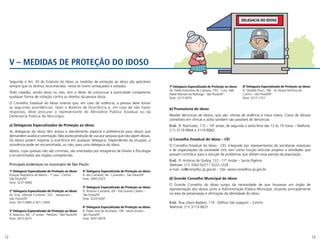 12 13
Segundo o Art. 43 do Estatuto do Idoso as medidas de proteção ao idoso são aplicáveis
sempre que os direitos reconhecidos nesta lei forem ameaçados e violados.
Todo cidadão, sendo idoso ou não, tem o dever de comunicar à autoridade competente
qualquer forma de violação contra os direitos da pessoa idosa.
O Conselho Estadual do Idoso orienta que, em caso de violência, a pessoa deve tomar
as seguintes providências: fazer o Boletim de Ocorrência e, em caso de não haver
respostas, deve procurar o representante do Ministério Público Estadual ou da
Defensoria Pública do Município.
a) Delegacias Especializadas de Proteção ao Idoso
As delegacias do idoso têm acesso e atendimento especial e preferencial para idosos que
demandem auxílio e orientação. Não existe proibição de uso por pessoas que não sejam idosas.
Os idosos podem registrar a ocorrência em qualquer delegacia. Dependendo da situação, a
ocorrência pode ser encaminhada, ou não, para uma delegacia do idoso.
Idosos, cujas queixas não são criminais, são orientados por estagiários de Direito e Psicologia
e encaminhados aos órgãos competentes.
Principais endereços no município de São Paulo:
b) Promotoria do idoso
Recebe denúncias de idosos, que são: vítimas de violência e maus tratos. Casos de abusos
cometidos em clínicas e asilos também são passíveis de denúncias.
End.: R. Riachuelo, 115 – 10º andar, de segunda a sexta-feira das 13 às 19 horas – Telefone:
(11) 3119-9944 e 3119-9082.
c) Conselho Estadual do Idoso – CEI
O Conselho Estadual do Idoso - CEI, integrado por representantes de secretarias estaduais
e de organizações da sociedade civil, tem como função articular projetos e atividades que
possam contribuir para a solução de problemas que afetam essa parcela da população.
End.: R. Antonio de Godoy, 122 - 11º Andar – Santa Ifigênia
Telefone: (11) 3362-0221 / 3222-1229
e-mail: cei@conselho.sp.gov.br – Site: www.conselhos.sp.gov.br
d) Grande Conselho Municipal do Idoso
O Grande Conselho do Idoso surgiu da necessidade de que houvesse um órgão de
representação dos idosos junto à Administração Pública Municipal, atuando principalmente
na área da preservação e afirmação da identidade do idoso.
End.: Rua Líbero Badaró, 119 - Edifício São Joaquim – Centro
Telefone: (11) 3113-9631
V – MEDIDAS DE PROTEÇÃO DO IDOSO
1ª Delegacia Especializada de Proteção ao Idoso
Estação República do Metrô - 1º piso - Centro -
São Paulo/SP
fone: 3237-0666
2ª Delegacia Especializada de Proteção ao Idoso
Av. Eng. George Corbisier, 322 - Jabaquara -
São Paulo/SP
fone: 5017-0485 e 5011-3459
3ª Delegacia Especializada de Proteção ao Idoso
R. Itapicuru, 80 - 2º andar - Perdizes - São Paulo/SP
fone: 3672-6231
4ª Delegacia Especializada de Proteção ao Idoso
R. dos Camarés, 94 - Carandiru - São Paulo/SP
fone: 2905-2523
5ª Delegacia Especializada de Proteção ao Idoso
R. Antonio Camardo, 69 - Vila Gomes Cardim -
São Paulo/SP
fone: 2225-0287
6ª Delegacia Especializada de Proteção ao Idoso
R. Padre José de Anchieta, 138 - Santo Amaro -
São Paulo/SP
fone: 5541-9074
7ª Delegacia Especializada de Proteção ao Idoso
Av. Padre Estanislau de Campos, 750 - Conj. Hab.
Padre Manoel da Nóbrega - São Paulo/SP
fone: 2217-0075
8ª Delegacia Especializada de Proteção ao Idoso
R. Osvaldo Pucci, 180 - Jd. Nossa Senhora do
Carmo - São Paulo/SP
fone: 2217-1727
DELEGACIA DO IDOSO
 