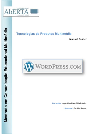 Mestrado em Comunicação Educacional Multimédia




                                                 Tecnologias de Produtos Multimédia
                                                                                         Manual Prático




                                                                       Docentes: Hugo Almeida e Alda Pereira

                                                                                    Discente: Daniela Santos
 