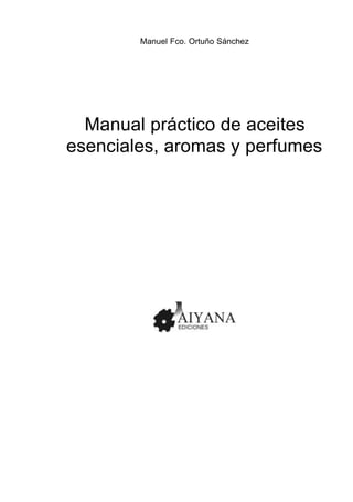 Manuel Fco. Ortuño Sánchez
Manual práctico de aceites
esenciales, aromas y perfumes
 
