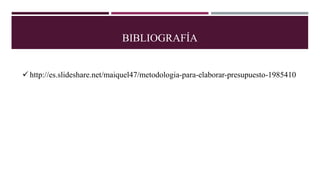 BIBLIOGRAFÍA
 http://es.slideshare.net/maiquel47/metodologia-para-elaborar-presupuesto-1985410
 